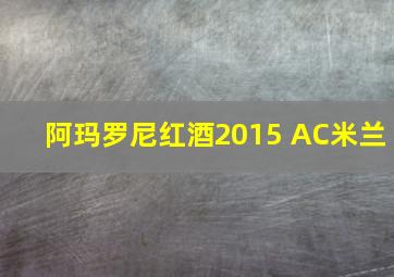 阿玛罗尼红酒2015 AC米兰